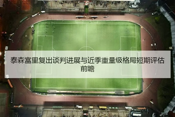 泰森富里复出谈判进展与近季重量级格局短期评估前瞻